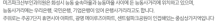 동탄미즈파크 여성병원은 화성시 능동 숲속마을과 능동마을 사이에 둔 능동사거리에 위치하고 있으며, 능동사거리에는 우리은행, 국민은행, 기업은행이 있어 은행사거리라고도 합니다. 주위로는 주공7단지 휴면시아 아파트, 광명 메이루즈아파트, 센트럴파크공원이 인접해있는 중심상가지역입니다