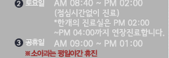 1 평일 AM 09:00 ~ PM 06:00 2 야간(평일) PM 06:00 ~ PM 08:00 3 주말 AM 08:40 ~ PM 04:30 4 일요일 AM 10:00 ~ PM 01:00 5 공휴일 AM 09:00 ~ PM 01:00