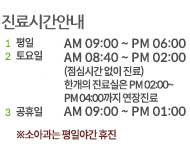 진료시간안내 1 평일 AM 09:00 ~ PM 06:00 2 야간(평일) PM 06:00 ~ PM 08:00 3 주말 AM 08:40 ~ PM 04:30 4 일요일 AM 10:00 ~ PM 01:00 5 공휴일 AM 09:00 ~ PM 01:00